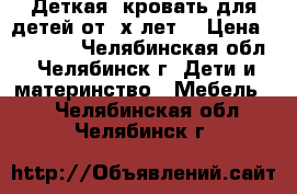 Деткая  кровать для детей от 2х лет. › Цена ­ 13 000 - Челябинская обл., Челябинск г. Дети и материнство » Мебель   . Челябинская обл.,Челябинск г.